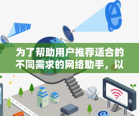为了帮助用户推荐适合的不同需求的网络助手，以下是一些综合考虑后的选择