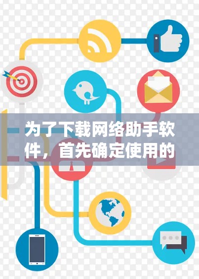 为了下载网络助手软件，首先确定使用的是哪种设备和系统环境。以下是一些推荐的网络助手工具，并根据你的需求选择合适的软件