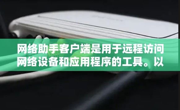 网络助手客户端是用于远程访问网络设备和应用程序的工具。以下是使用网络助手客户端的步骤指南，帮助你更好地配置和使用该客户端