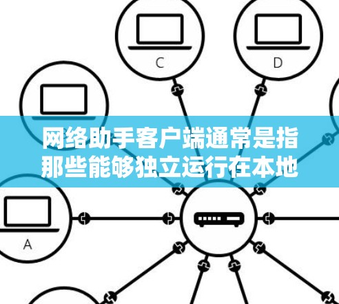 网络助手客户端通常是指那些能够独立运行在本地设备上，通过网络与服务器或云计算服务相连，提供远程、灵活、高效的服务的应用程序。这些客户端通常具备以下特点