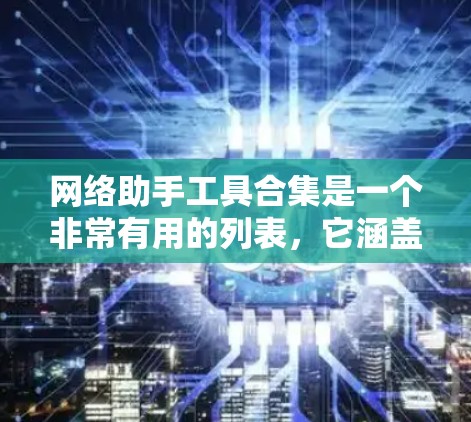 网络助手工具合集是一个非常有用的列表，它涵盖了各种在线服务、预约服务、数据分析、文件处理和社交功能等。以下是一个包含多种网络助手工具的合集
