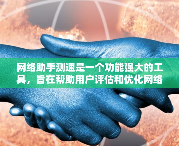 网络助手测速是一个功能强大的工具，旨在帮助用户评估和优化网络连接性能。以下是对该工具的详细分析和总结