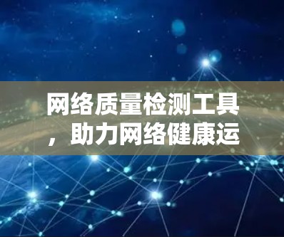 网络质量检测工具，助力网络健康运行