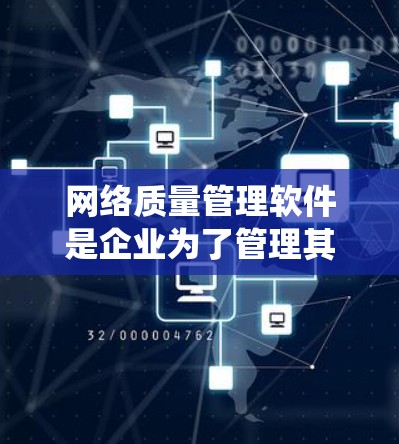 网络质量管理软件是企业为了管理其网络系统而开发的一种工具，旨在确保网络环境符合质量管理体系（QMS）的要求。以下是对网络质量管理软件的详细分析