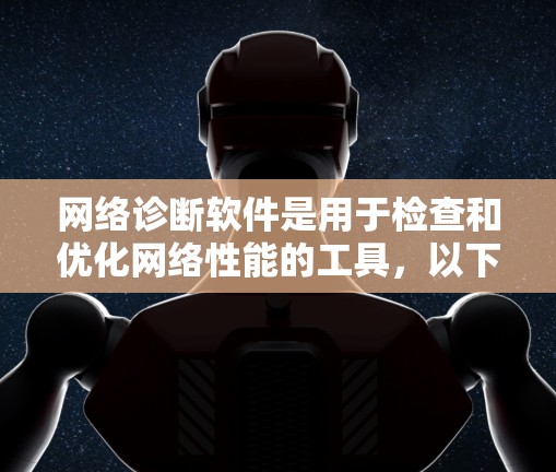 网络诊断软件是用于检查和优化网络性能的工具，以下是使用这些软件的步骤和方法