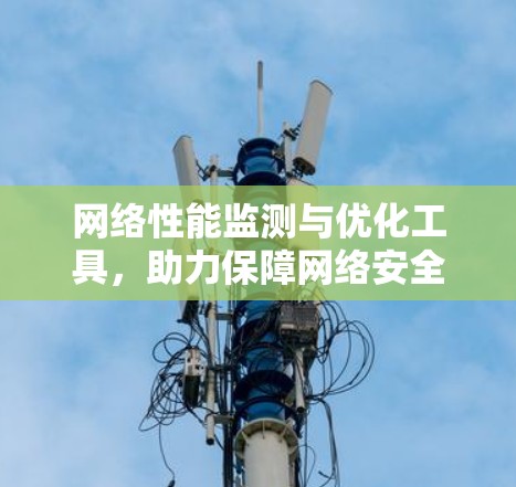 网络性能监测与优化工具，助力保障网络安全与高效运行