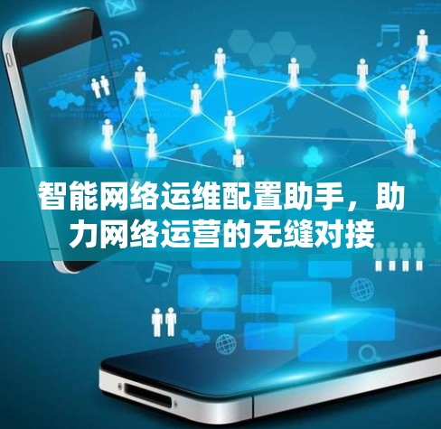 智能网络运维配置助手，助力网络运营的无缝对接