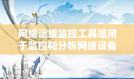 网络运维监控工具是用于监控和分析网络设备状态的工具，帮助用户优化网络性能、预防故障并提升用户体验。以下是一些常用的网络运维监控工具及其功能，供参考