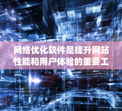 网络优化软件是提升网站性能和用户体验的重要工具，以下是通过系统学习HTML、CSS和JavaScript来优化网页的关键步骤