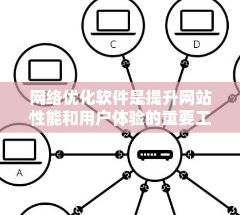 网络优化软件是提升网站性能和用户体验的重要工具，以下是一些常用软件及其特点和使用方法，帮助您高效优化您的网络