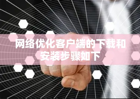 网络优化客户端的下载和安装步骤如下