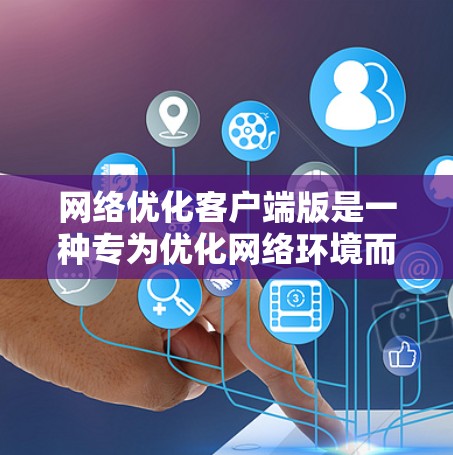 网络优化客户端版是一种专为优化网络环境而设计的客户端软件，旨在提升网络连接速度、减少延迟并提高网络稳定性。以下是该软件的详细介绍