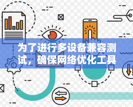 为了进行多设备兼容测试，确保网络优化工具在多个设备上正常运行，可以按照以下步骤操作