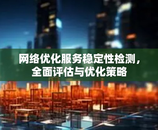 网络优化服务稳定性检测，全面评估与优化策略