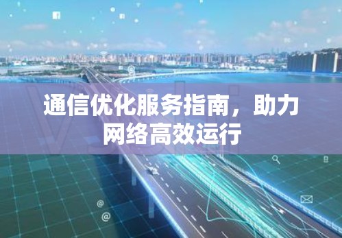 通信优化服务指南，助力网络高效运行