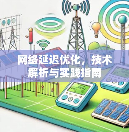 网络延迟优化，技术解析与实践指南