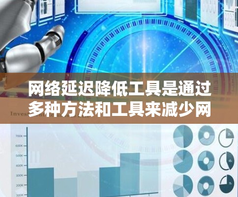 网络延迟降低工具是通过多种方法和工具来减少网络传输数据所需的时间。以下是一些常用的工具和方法，帮助提高网络性能