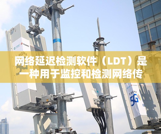网络延迟检测软件（LDT）是一种用于监控和检测网络传输过程中的延迟的工具，旨在确保网络运行稳定和数据传输高效。以下是关于LDT的详细总结