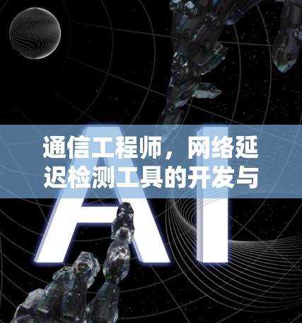 通信工程师，网络延迟检测工具的开发与应用