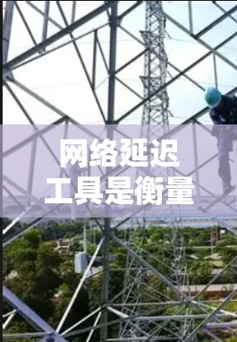 网络延迟工具是衡量网络连接稳定性和响应速度的重要工具。以下是几种常用的网络延迟工具及其适用场景