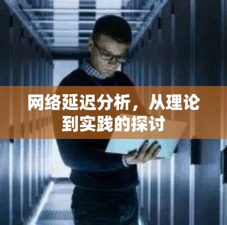 网络延迟分析，从理论到实践的探讨