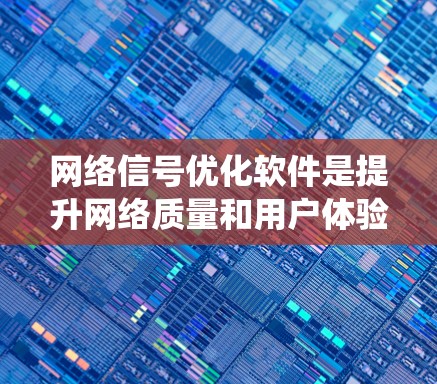 网络信号优化软件是提升网络质量和用户体验的重要工具，广泛应用于多个场景，如办公室、家中和商业环境。以下是对这些软件的系统总结