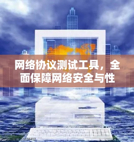 网络协议测试工具，全面保障网络安全与性能的解决方案