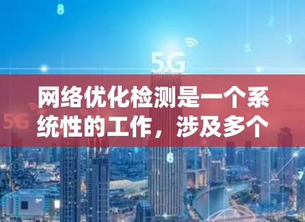网络优化检测是一个系统性的工作，涉及多个步骤和工具，旨在优化网络性能和设备配置。以下是详细的步骤指南
