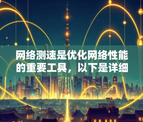 网络测速是优化网络性能的重要工具，以下是详细的操作步骤和策略
