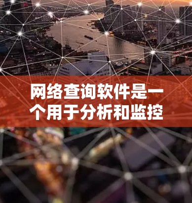 网络查询软件是一个用于分析和监控网络连接状态和流量的工具，以下是几种常见的选择以及它们的功能和使用步骤
