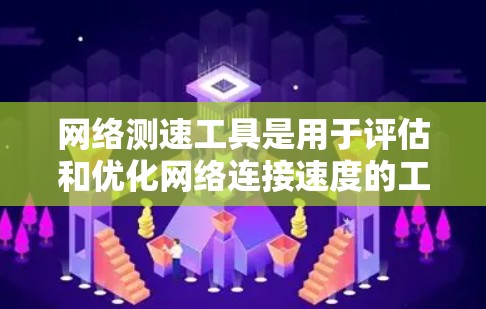 网络测速工具是用于评估和优化网络连接速度的工具。以下是对这些工具的详细总结