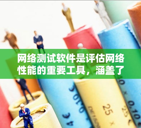 网络测试软件是评估网络性能的重要工具，涵盖了多种软件如Curve、NetSim、NATSim、telnet和NATSim。以下是对这些软件的详细介绍，帮助你更好地理解和使用它们