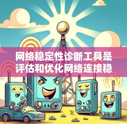 网络稳定性诊断工具是评估和优化网络连接稳定性的工具，广泛应用于服务器、防火墙和网络监控。以下是几个常用工具及其使用方法