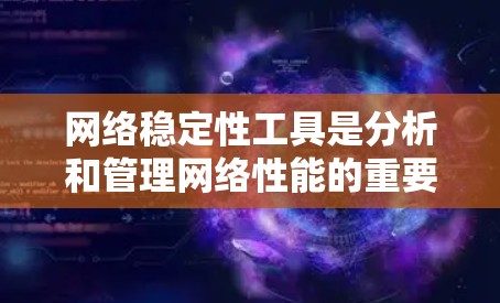 网络稳定性工具是分析和管理网络性能的重要工具，涵盖了监控、分析、管理等多种功能。以下是对其优势、局限性、适用场景和使用成本的详细分析
