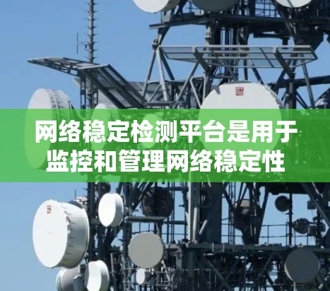 网络稳定检测平台是用于监控和管理网络稳定性的工具，旨在自动检测和分析网络的稳定性，以优化网络性能并降低故障率。以下是对该主题的分步解释