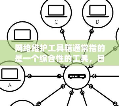 网络维护工具箱通常指的是一个综合性的工具，旨在帮助用户管理网络设备和系统，维护网络环境，确保系统稳定运行。以下是一些常见的网络维护工具箱的功能和分类，供您参考