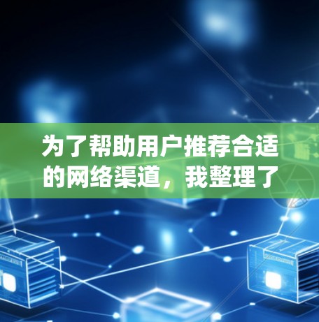 为了帮助用户推荐合适的网络渠道，我整理了以下内容，涵盖视频、音乐、直播、新闻、tearing、社交、游戏、学习和技能等多个方面