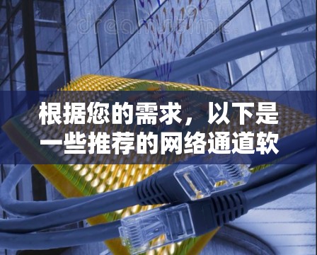 根据您的需求，以下是一些推荐的网络通道软件，每个推荐下详细说明其特点、功能、适用场景和适用用户类型