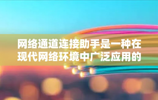 网络通道连接助手是一种在现代网络环境中广泛应用的技术，旨在通过互联网连接到外部设备，如电脑、手机或服务器。它通过网络接口将外部设备与计算机连接起来，实现数据的传输和处理。以下是更详细的解释
