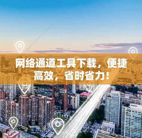 网络通道工具下载，便捷高效，省时省力！