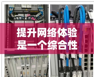 提升网络体验是一个综合性的过程，涉及多个方面的优化。以下是一些关键步骤，帮助你在网络体验上有显著提升