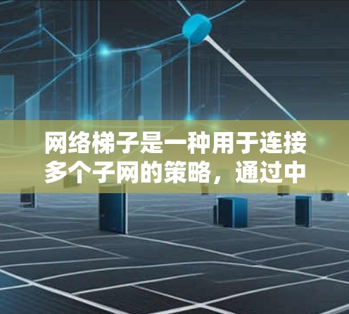 网络梯子是一种用于连接多个子网的策略，通过中间层的节点连接不同网络，以确保网络的灵活性和扩展性。以下是对网络梯子的详细分析和总结