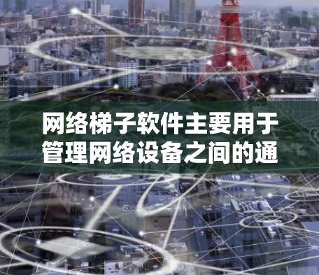 网络梯子软件主要用于管理网络设备之间的通信，帮助用户监控网络状态、设备状态以及进行安全检测。以下是根据不同平台推荐的网络梯子软件列表，供你选择