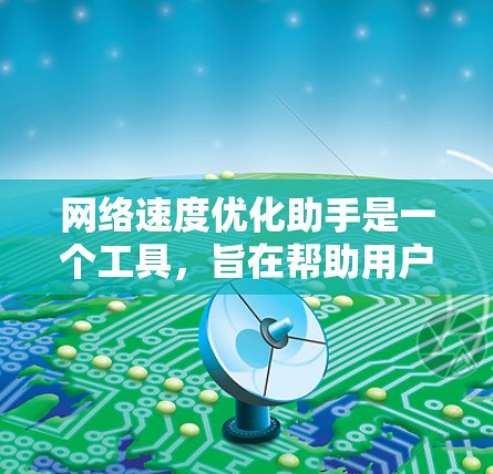 网络速度优化助手是一个工具，旨在帮助用户提高网络连接的稳定性和速度。以下是一些常见的网络速度优化方法和步骤