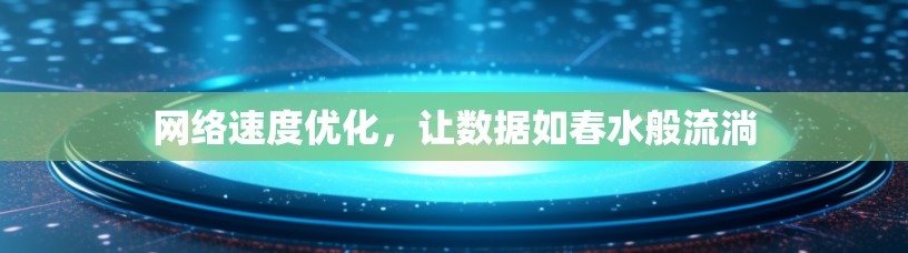 网络速度优化，让数据如春水般流淌