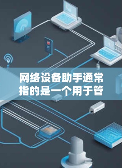 网络设备助手通常指的是一个用于管理网络设备的工具或软件，帮助用户轻松操作和管理各种网络设备，如计算机、手机、路由器、交换机等。以下是一些常见的网络设备助手工具和软件