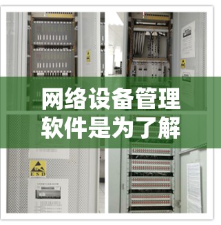 网络设备管理软件是为了解决网络设备管理问题而开发的工具，涵盖了从管理网络设备到监控和自动化管理的多种功能。以下是对这些软件的详细总结