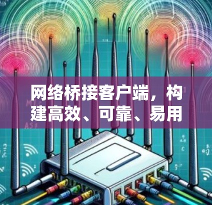 网络桥接客户端，构建高效、可靠、易用的网络连接解决方案