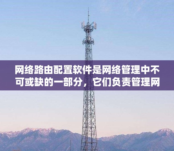 网络路由配置软件是网络管理中不可或缺的一部分，它们负责管理网络中的路由信息，确保数据正确路由到目标设备。以下是一个系统化的指南，帮助您学习和使用这些软件