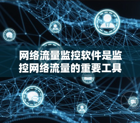 网络流量监控软件是监控网络流量的重要工具，旨在实时监测和分析网络数据以确保网络安全和高效运行。以下是对该领域的详细总结